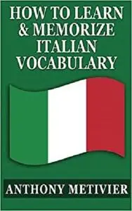 How To Learn & Memorize Italian Vocabulary ...: Using a Memory Palace Specifically Designed for the Italian Language