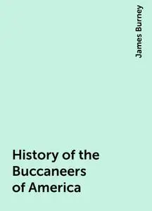 «History of the Buccaneers of America» by James Burney