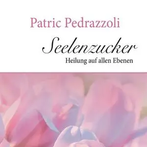 «Seelenzucker: Heilung auf allen Ebenen» by Patric Pedrazzoli