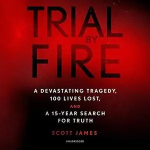 Trial by Fire: A Devastating Tragedy, 100 Lives Lost, and a 15-Year Search for Truth [Audiobook]