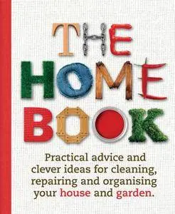 The Home Book: Practical Advice and Clever Ideas for Cleaning, Repairing and Organising Your House and Garden