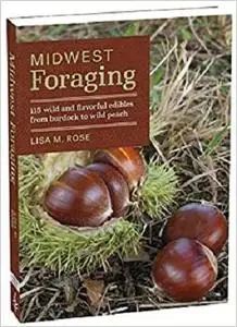 Midwest Foraging: 115 Wild and Flavorful Edibles from Burdock to Wild Peach