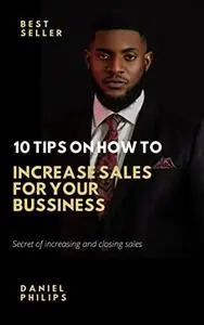 10 Tips On How To Increase Sales For Your Bussiness: Secret of Increasing and closing sales