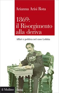 1869: il Risorgimento alla deriva. Affari e politica nel caso Lobbia - Arianna Arisi Rota