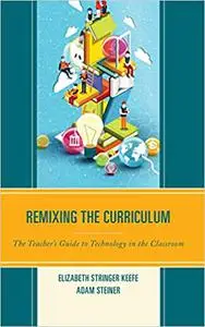 Remixing the Curriculum: The Teacher’s Guide to Technology in the Classroom