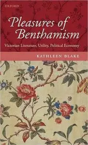 The Pleasures of Benthamism: Victorian Literature, Utility, Political Economy