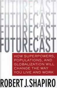 Robert J. Shapiro. "Futurecast: How Superpowers, Populations, and Globalization Will Change the Way You Live and Work"