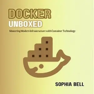 Docker Unboxed: Mastering Modern Infrastructure with Container Technology [Audiobook]