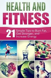21 Simple Tips to Burn Fat, Get Stronger, and Increase Energy