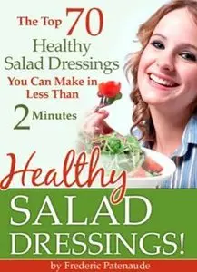 Frederic Patenaude - 70 Healthy Salad Dressings - Easy Raw Salad Dressings You Can Make in 2 Minutes or Less
