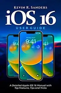 iOS 16 User Guide: A Detailed Apple iOS 16 Manual with Top Features, Tips and Tricks