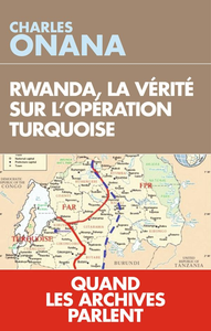 Rwanda, la vérité sur l'opération Turquoise : Quand les archives parlent - Charles Onana