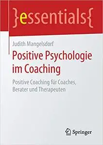 Positive Psychologie im Coaching: Positive Coaching für Coaches, Berater und Therapeuten