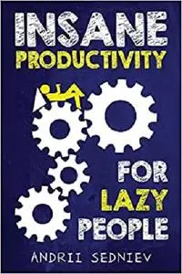 Insane Productivity for Lazy People: A Complete System for Becoming Incredibly Productive (Success)