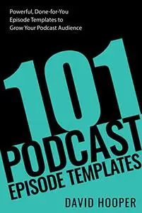 101 Podcast Episode Templates – Powerful, Done-for-You Episode Templates to Grow Your Podcast Audience (Big Podcast)
