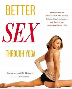 Better Sex Through Yoga: Easy Routines to Boost Your Sex Drive, Enhance Physical Pleasure, and Spice Up Your Bedroom Life