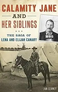 Calamity Jane and Her Siblings: The Saga of Lena and Elijah Canary