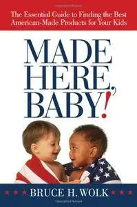 Made Here, Baby!: The Essential Guide to Finding the Best American-Made Products for Your Kids (Repost)