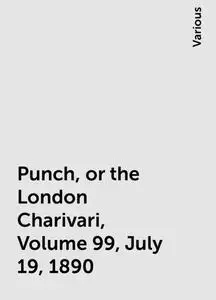 «Punch, or the London Charivari, Volume 99, July 19, 1890» by Various