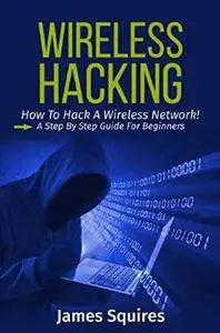 Hacking: Wireless Hacking, How to Hack Wireless Networks, A Step-by-Step Guide for Beginners