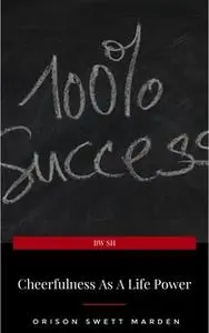 «Cheerfulness as a Life Power: A Self-Help Book About the Benefits of Laughter and Humor» by Orison Swett Marden