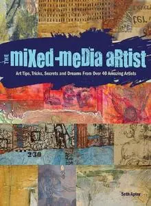 The Mixed-Media Artist: Art Tips, Tricks, Secrets and Dreams from Over 40 Amazing Artists