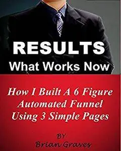RESULTS NOW: How I Built a 6 Figure Automated Sales Funnel Using 3 Simple Pages