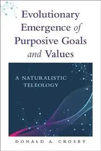 Evolutionary Emergence of Purposive Goals and Values: A Naturalistic Teleology
