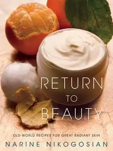«Return to Beauty: Old-World Recipes for Great Radiant Skin» by Narine Nikogosian