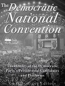 The Democratic National Convention: The History of the Democratic Party’s Presidential Candidates and Platforms