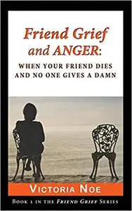 Friend Grief and Anger: When Your Friend Dies and No One Gives A Damn