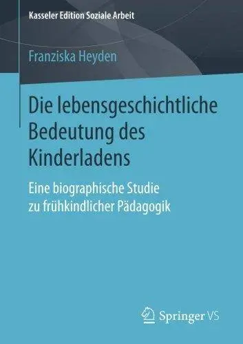 Die lebensgeschichtliche Bedeutung des Kinderladens: Eine biographische Studie zu frühkindlicher Pädagogik