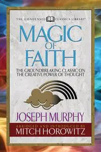 «Magic of Faith (Condensed Classics)» by Joseph Murphy, Mitch Horowitz
