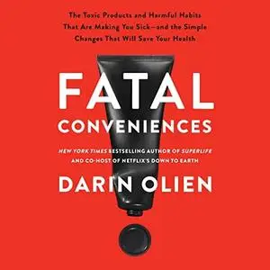 Fatal Conveniences: The Toxic Products and Harmful Habits That Are Making You Sick—and the Simple Changes That Will [Audiobook]