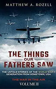 The Things Our Fathers Saw—The Untold Stories of the World War II Generation-Volume II
