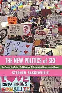 The New Politics of Sex: The Sexual Revolution, Civil Liberties, and the Growth of Governmental Power