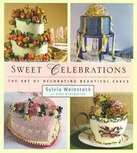 «Sweet Celebrations: The Art of Decorating Beautiful Cakes» by Sylvia Weinstock