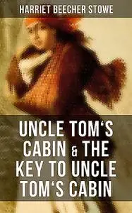 «Uncle Tom's Cabin & The Key to Uncle Tom's Cabin» by Harriet Beecher Stowe