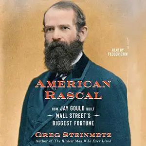 American Rascal: How Jay Gould Built Wall Street's Biggest Fortune [Audiobook]