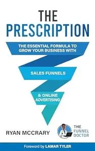 The Prescription : The Essential Formula to Grow Your Business with Sales Funnels and Online Advertising