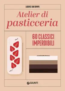 Ludovic Van Rompu - Atelier di pasticceria. 60 classici imperdibili