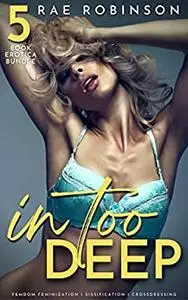 In Too Deep: 5-Book Erotica Bundle: Femdom Feminization, Sissification, Crossdressing