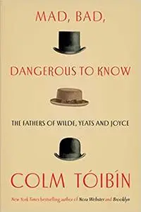 Mad, Bad, Dangerous to Know: The Fathers of Wilde, Yeats and Joyce (repost)