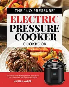 The "No-Pressure" Electric Pressure Cooker Cookbook