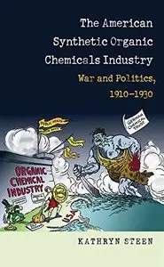 The American Synthetic Organic Chemicals Industry: War and Politics, 1910-1930 (Repost)