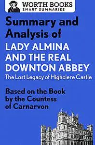 «Summary and Analysis of Lady Almina and the Real Downton Abbey: The Lost Legacy of Highclere Castle» by Worth Books