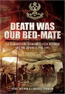 Death Was Our Bed-mate: 155 (Lanarkshire Yeomanry) Field Regiment and the Japanese 1941-1945