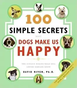 100 Simple Secrets Why Dogs Make Us Happy: The Science Behind What Dog Lovers Already Know
