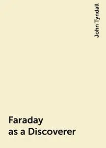 «Faraday as a Discoverer» by John Tyndall
