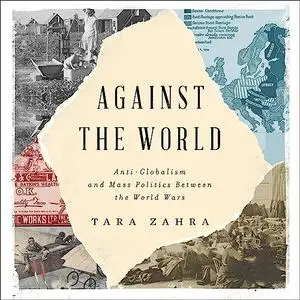 Against the World: Anti-Globalism and Mass Politics Between the World Wars [Audiobook]